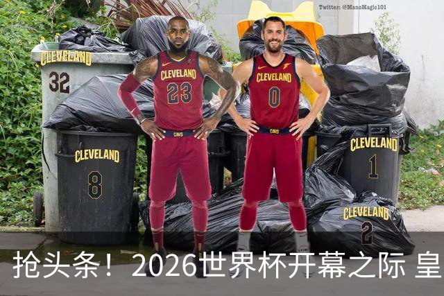 抢头条！2026世界杯开幕之际 皇马官宣穆里尼奥上任