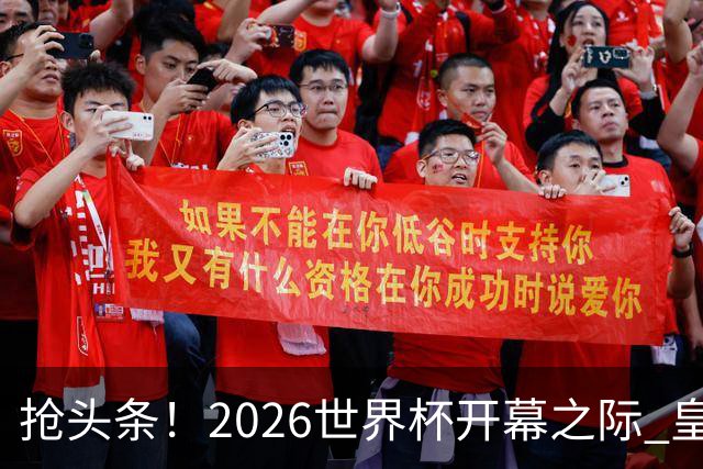 抢头条！2026世界杯开幕之际 皇马官宣穆里尼奥上任